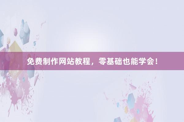 免费制作网站教程，零基础也能学会！