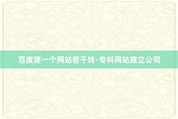 百度建一个网站若干钱-专科网站建立公司