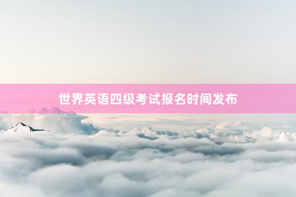 世界英语四级考试报名时间发布