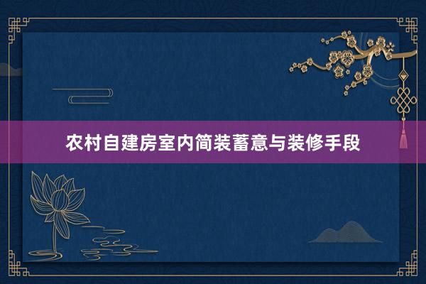 农村自建房室内简装蓄意与装修手段