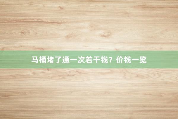 马桶堵了通一次若干钱？价钱一览