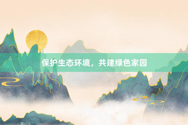 保护生态环境，共建绿色家园