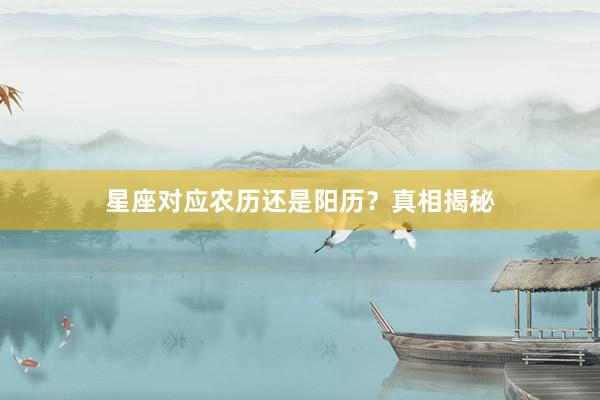 星座对应农历还是阳历？真相揭秘