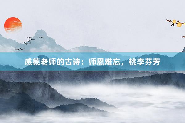 感德老师的古诗：师恩难忘，桃李芬芳