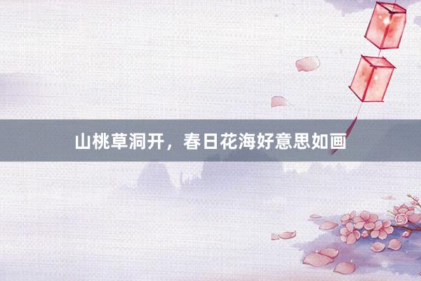 山桃草洞开，春日花海好意思如画