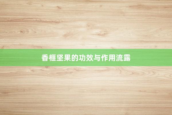 香榧坚果的功效与作用流露
